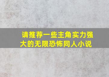 请推荐一些主角实力强大的无限恐怖同人小说。 