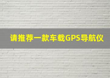 请推荐一款车载GPS导航仪