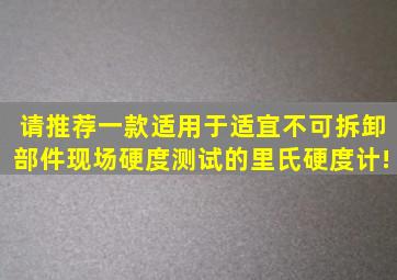 请推荐一款适用于适宜不可拆卸部件现场硬度测试的里氏硬度计!