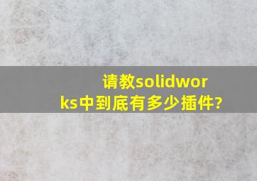 请教,solidworks中到底有多少插件?