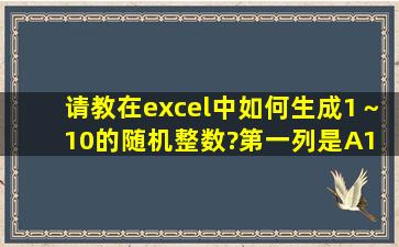 请教,在excel中如何生成1～10的随机整数?第一列是A1 A10 ,第二列...