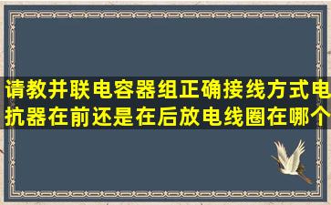 请教,并联电容器组正确接线方式,电抗器在前还是在后,放电线圈在哪个...