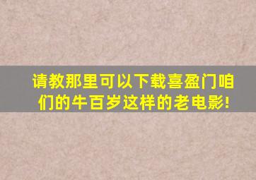 请教,那里可以下载《喜盈门》,《咱们的牛百岁》这样的老电影!