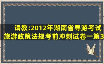 请教:2012年湖南省导游考试《旅游政策法规》考前冲刺试卷(一)第3大...