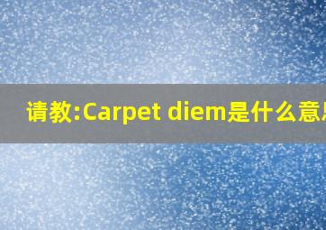 请教:Carpet diem是什么意思?