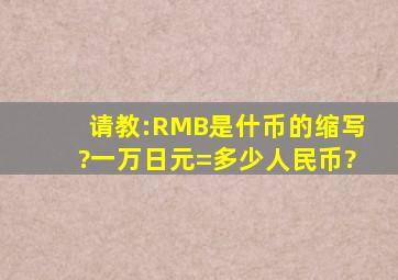 请教:RMB是什币的缩写?一万日元=多少人民币?