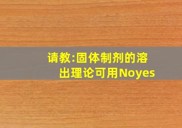 请教:固体制剂的溶出理论可用Noyes