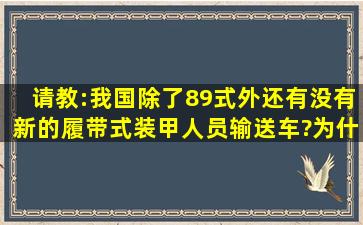 请教:我国除了89式外,还有没有新的履带式装甲人员输送车?为什么不学...