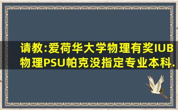 请教:爱荷华大学(物理有奖)、IUB(物理)、PSU帕克(没指定专业),本科,...