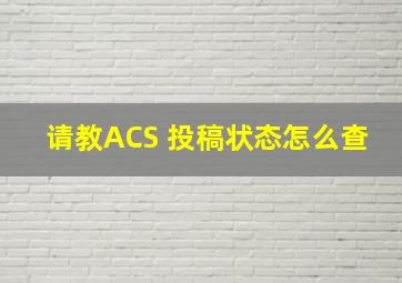 请教ACS 投稿状态怎么查