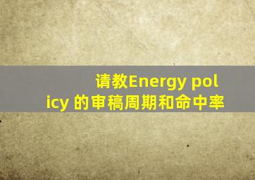 请教Energy policy 的审稿周期和命中率