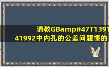 请教GB/T139141992中内孔的公差问题,懂的回答,谢谢