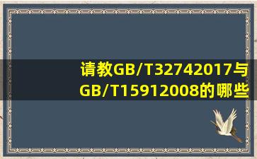 请教GB/T32742017与GB/T15912008的哪些相同点和不同点?