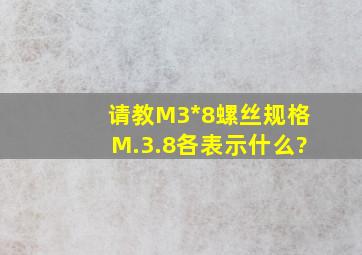 请教M3*8螺丝规格。M.3.8各表示什么?