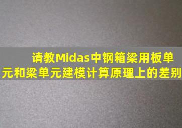 请教Midas中钢箱梁用板单元和梁单元建模计算原理上的差别。