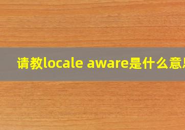 请教locale aware是什么意思