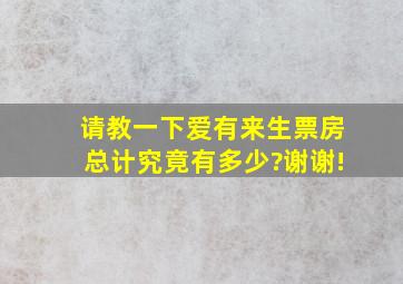 请教一下,《爱有来生》票房总计究竟有多少?谢谢!