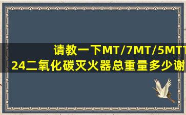 请教一下MT/7MT/5MTT24二氧化碳灭火器总重量多少(((谢谢