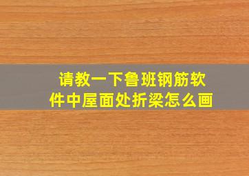 请教一下鲁班钢筋软件中屋面处折梁怎么画