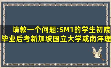 请教一个问题:SM1的学生初院毕业后考新加坡国立大学或南洋理工...