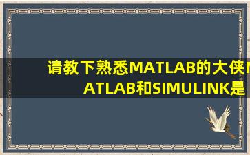 请教下熟悉MATLAB的大侠,MATLAB和SIMULINK是什么关系?我一直...