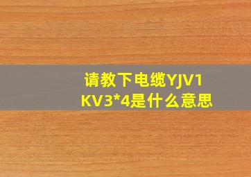 请教下电缆YJV1KV3*4是什么意思(