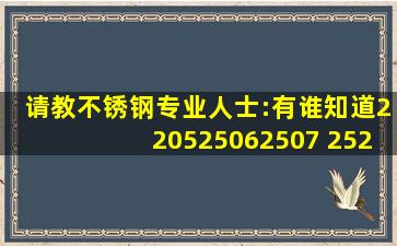 请教不锈钢专业人士:有谁知道2205、2506、2507 、2520 含镍%和钼...