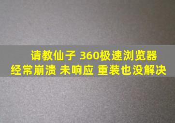 请教仙子 360极速浏览器 经常崩溃 未响应 重装也没解决