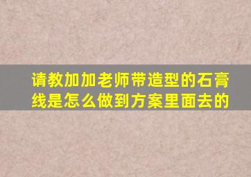 请教加加老师带造型的石膏线是怎么做到方案里面去的