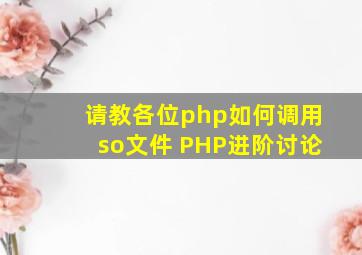 请教各位,php如何调用so文件 PHP进阶讨论