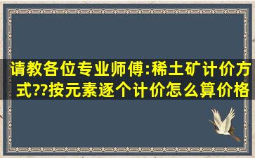 请教各位专业师傅:稀土矿计价方式??按元素逐个计价怎么算价格?如下: