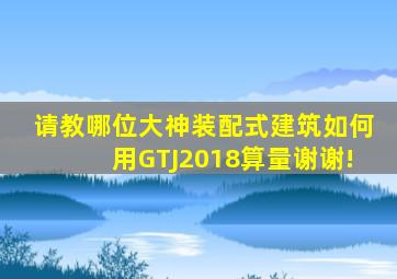 请教哪位大神装配式建筑如何用GTJ2018算量(谢谢!