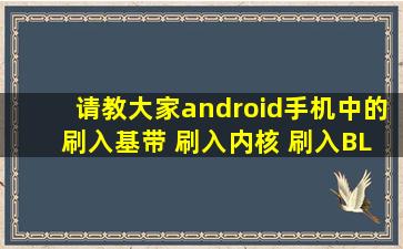 请教大家,android手机中的 刷入基带 刷入内核 刷入BL 刷入系统update....