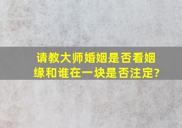 请教大师,婚姻是否看姻缘,和谁在一块是否注定?