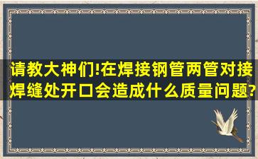 请教大神们!在焊接钢管两管对接焊缝处开口会造成什么质量问题???