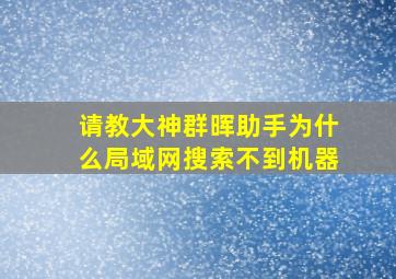 请教大神群晖助手为什么局域网搜索不到机器