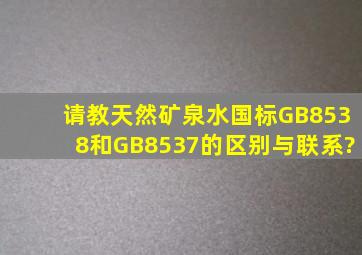 请教天然矿泉水国标GB8538和GB8537的区别与联系?