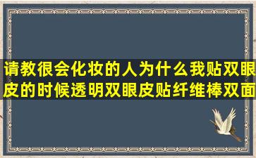 请教很会化妆的人,为什么我贴双眼皮的时候(透明双眼皮贴,纤维棒,双面...