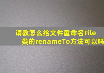 请教怎么给文件重命名,File类的renameTo方法可以吗