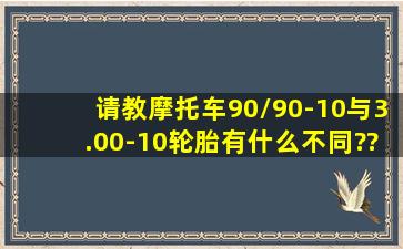 请教摩托车90/90-10与3.00-10轮胎有什么不同??