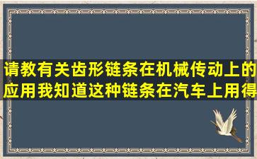 请教有关齿形链条在机械传动上的应用我知道这种链条在汽车上用得...