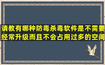 请教有哪种防毒杀毒软件是不需要经常升级而且不会占用过多的空间