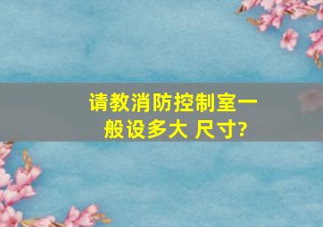 请教消防控制室一般设多大 尺寸?