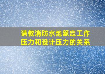 请教消防水炮额定工作压力和设计压力的关系