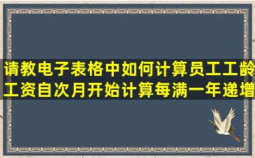 请教电子表格中如何计算员工工龄工资(自次月开始计算每满一年递增)