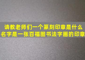 请教老师们一个篆刻印章是什么名字,是一张百福图书法字画的印章。