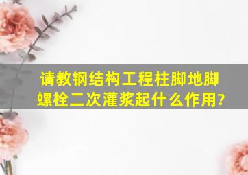 请教钢结构工程柱脚地脚螺栓二次灌浆起什么作用?