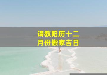 请教阳历十二月份搬家吉日