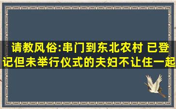 请教风俗:串门到东北农村 已登记但未举行仪式的夫妇不让住一起