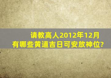 请教高人2012年12月有哪些黄道吉日可安放神位?